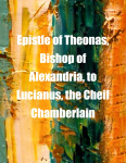 Epistle of Theonas, Bishop of Alexandria, to Lucianus, the Cheif Chamberlain