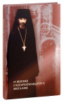 О жизни схиархимандрита Виталия. Воспоминания духовных чад. Письма. Поучения