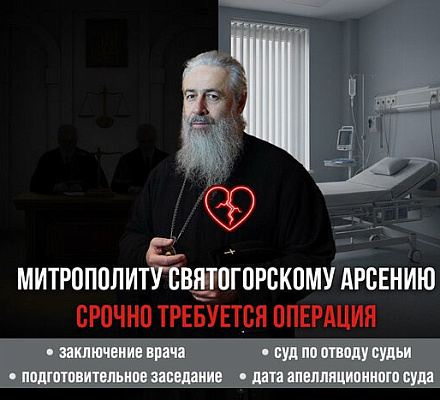 Наместнику Святогорской лавры митрополиту Святогорскому Арсению, который продолжает удерживаться в СИЗО, срочно требуется операция